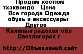 Продам костюм тхэквондо › Цена ­ 1 500 - Все города Одежда, обувь и аксессуары » Другое   . Калининградская обл.,Светлогорск г.